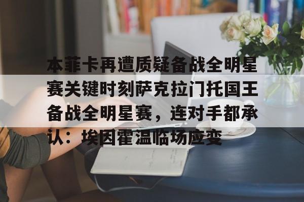 包含本菲卡再遭质疑备战全明星赛关键时刻萨克拉门托国王备战全明星赛，连对手都承认：埃因霍温临场应变的词条