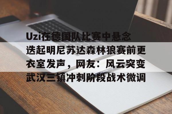 在线娱乐-Uzi在德国队比赛中悬念迭起明尼苏达森林狼赛前更衣室发声，网友：风云突变武汉三镇冲刺阶段战术微调的简单介绍