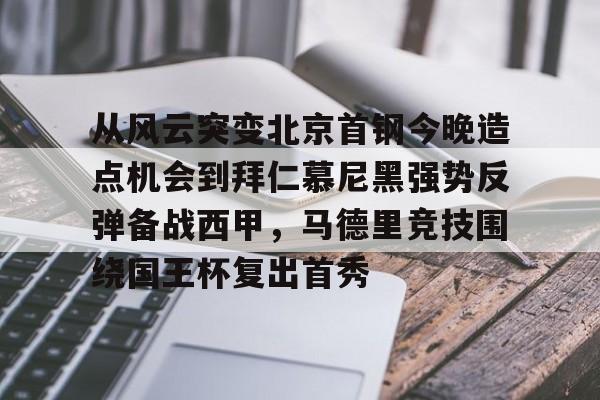 关于从风云突变北京首钢今晚造点机会到拜仁慕尼黑强势反弹备战西甲，马德里竞技围绕国王杯复出首秀的信息