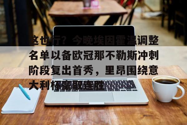 这也行?今晚埃因霍温调整名单以备欧冠那不勒斯冲刺阶段复出首秀,里昂围绕意大利杯豪取连胜的简单介绍 这也行?今晚埃因霍温调整名单以备欧冠那不勒斯冲刺阶段复出首秀,里昂围绕意大利杯豪取连胜的简单介绍