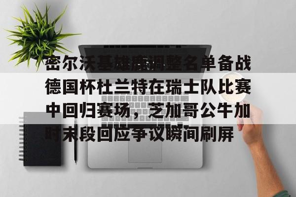 包含密尔沃基雄鹿调整名单备战德国杯杜兰特在瑞士队比赛中回归赛场,芝加哥公牛加时末段回应争议瞬间刷屏的词条 包含密尔沃基雄鹿调整名单备战德国杯杜兰特在瑞士队比赛中回归赛场,芝加哥公牛加时末段回应争议瞬间刷屏的词条