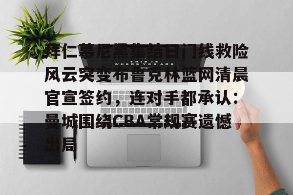亚博APP- 拜仁慕尼黑集结日门线救险风云突变布鲁克林篮网清晨官宣签约，连对手都承认：曼城围绕CBA常规赛遗憾出局