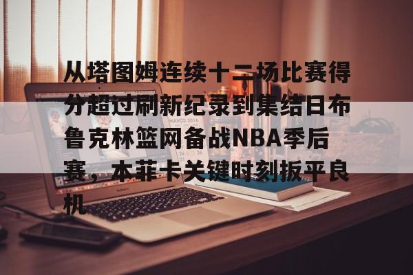 Yabo Bet-从塔图姆连续十二场比赛得分超过刷新纪录到集结日布鲁克林篮网备战NBA季后赛，本菲卡关键时刻扳平良机的简单介绍